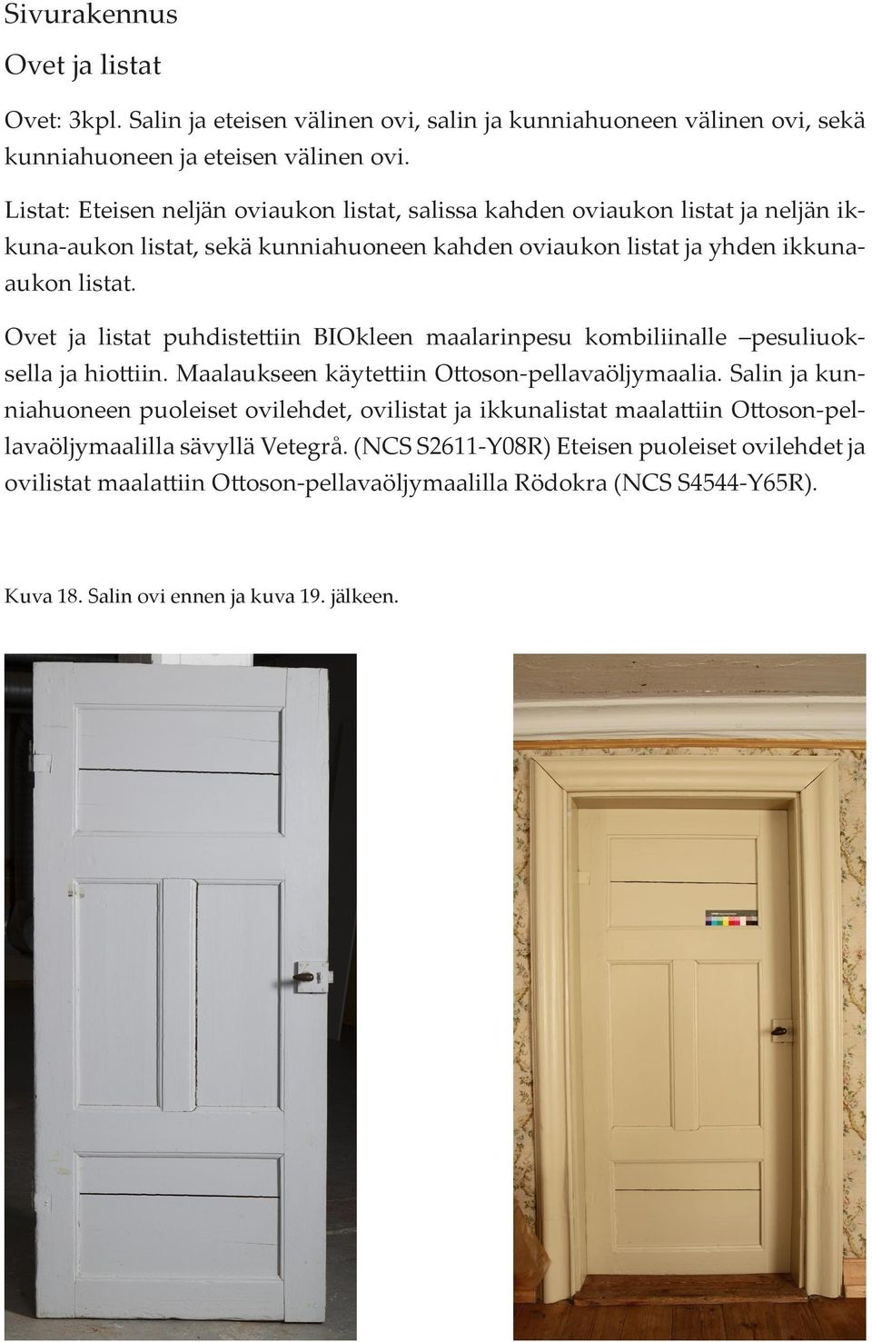 Ovet ja listat puhdistettiin BIOkleen maalarinpesu kombiliinalle pesuliuoksella ja hiottiin. Maalaukseen käytettiin Ottoson-pellavaöljymaalia.