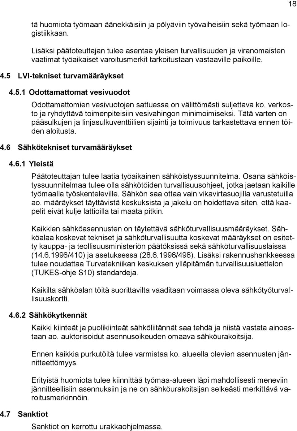 LVI-tekniset turvamääräykset 4.5.1 Odottamattomat vesivuodot Odottamattomien vesivuotojen sattuessa on välittömästi suljettava ko. verkosto ja ryhdyttävä toimenpiteisiin vesivahingon minimoimiseksi.