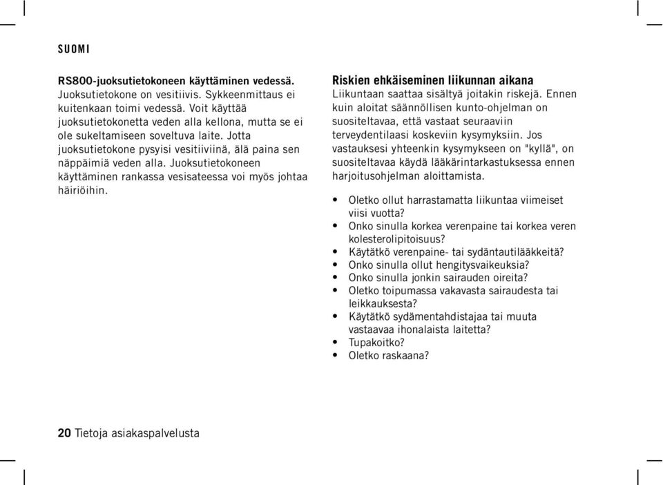 Juoksutietokoneen käyttäminen rankassa vesisateessa voi myös johtaa häiriöihin. Riskien ehkäiseminen liikunnan aikana Liikuntaan saattaa sisältyä joitakin riskejä.