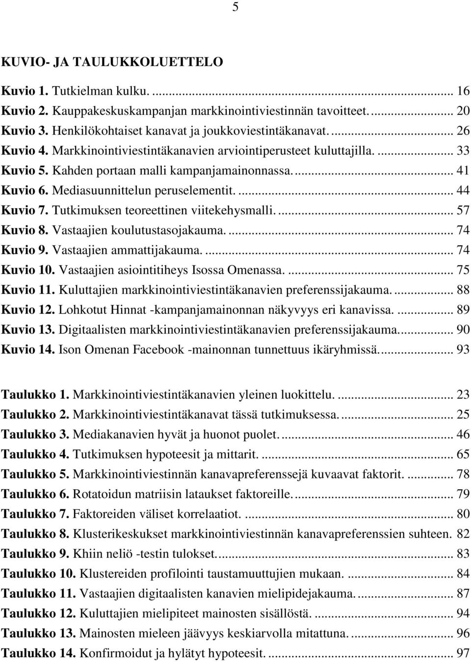 Tutkimuksen teoreettinen viitekehysmalli.... 57 Kuvio 8. Vastaajien koulutustasojakauma.... 74 Kuvio 9. Vastaajien ammattijakauma.... 74 Kuvio 10. Vastaajien asiointitiheys Isossa Omenassa.