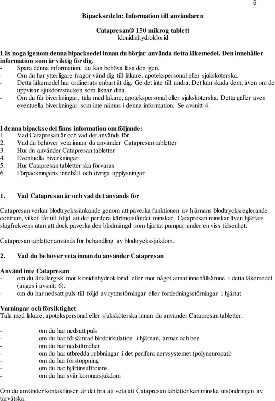- Detta läkemedel har ordinerats enbart åt dig. Ge det inte till andra. Det kan skada dem, även om de uppvisar sjukdomstecken som liknar dina.