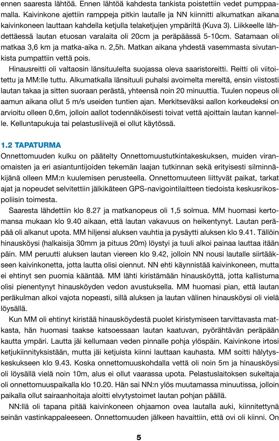 Liikkeelle lähdettäessä lautan etuosan varalaita oli 20cm ja peräpäässä 5-10cm. Satamaan oli matkaa 3,6 km ja matka-aika n. 2,5h. Matkan aikana yhdestä vasemmasta sivutankista pumpattiin vettä pois.