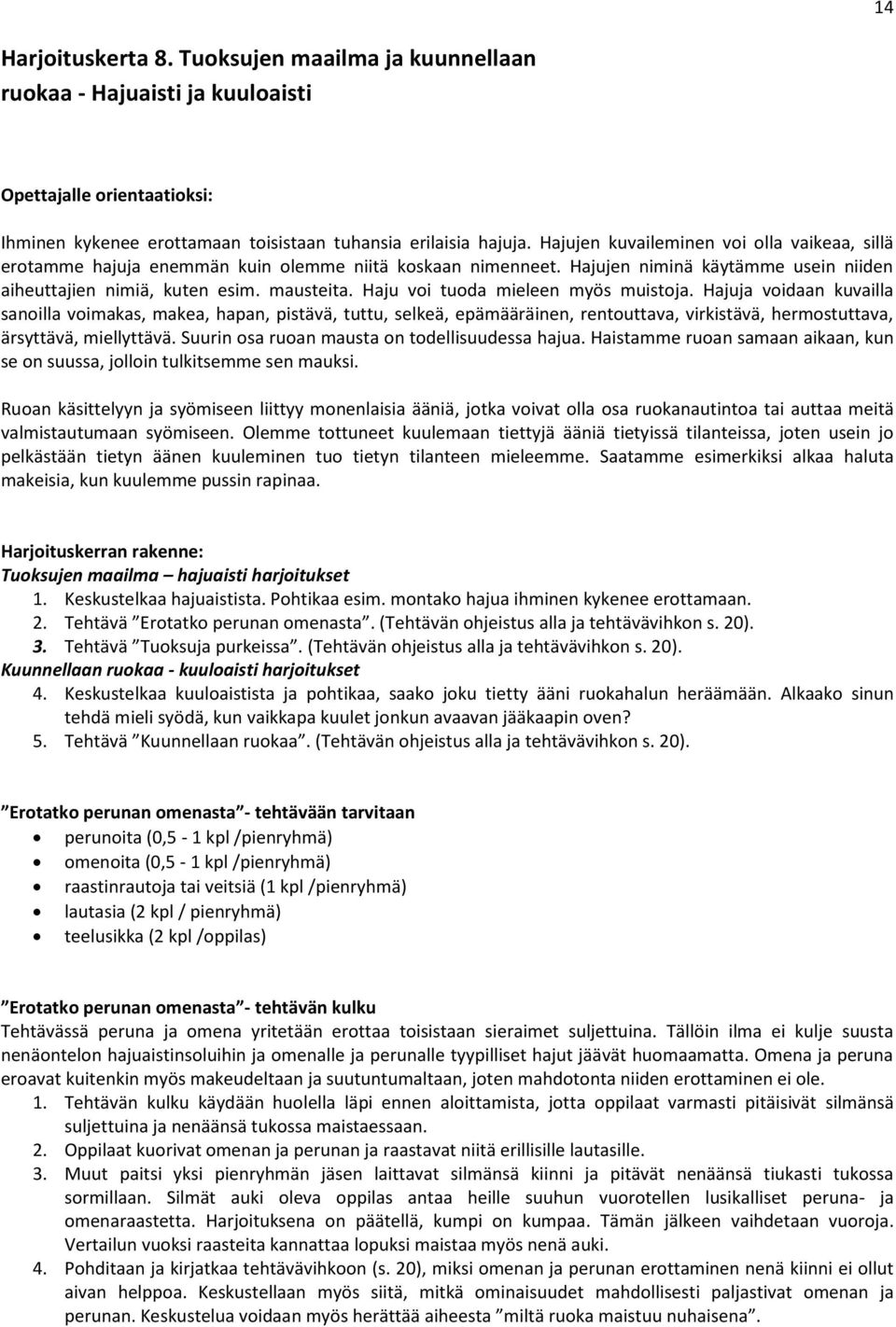 Haju voi tuoda mieleen myös muistoja. Hajuja voidaan kuvailla sanoilla voimakas, makea, hapan, pistävä, tuttu, selkeä, epämääräinen, rentouttava, virkistävä, hermostuttava, ärsyttävä, miellyttävä.