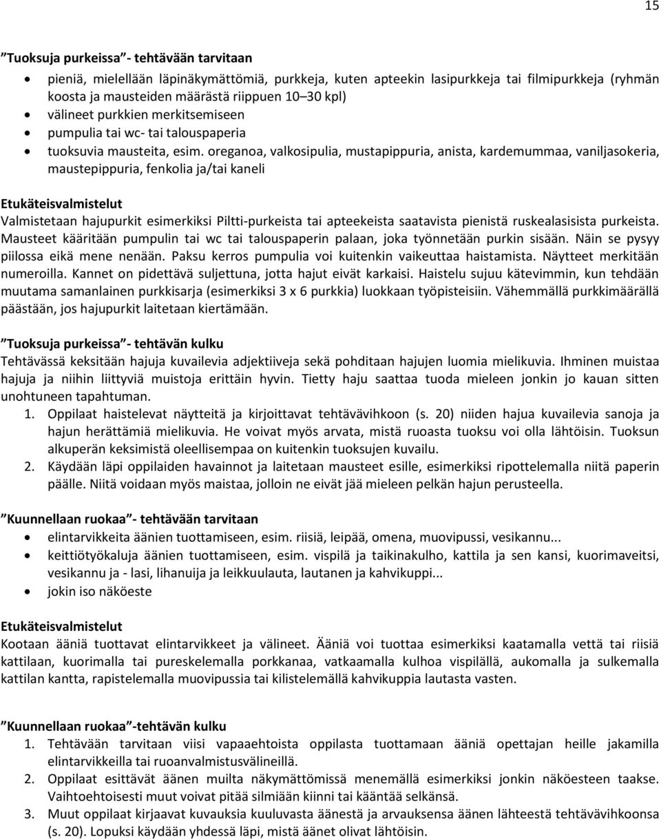 oreganoa, valkosipulia, mustapippuria, anista, kardemummaa, vaniljasokeria, maustepippuria, fenkolia ja/tai kaneli Etukäteisvalmistelut Valmistetaan hajupurkit esimerkiksi Piltti-purkeista tai