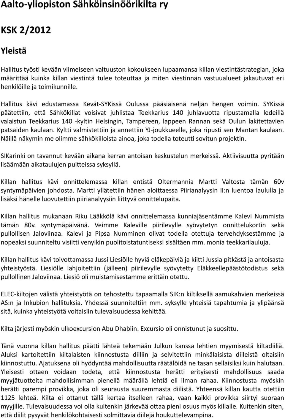 SYKissä päätettiin, että Sähkökillat voisivat juhlistaa Teekkarius 140 juhlavuotta ripustamalla ledeillä valaistun Teekkarius 140 -kyltin Helsingin, Tampereen, lappeen Rannan sekä Oulun lakitettavien