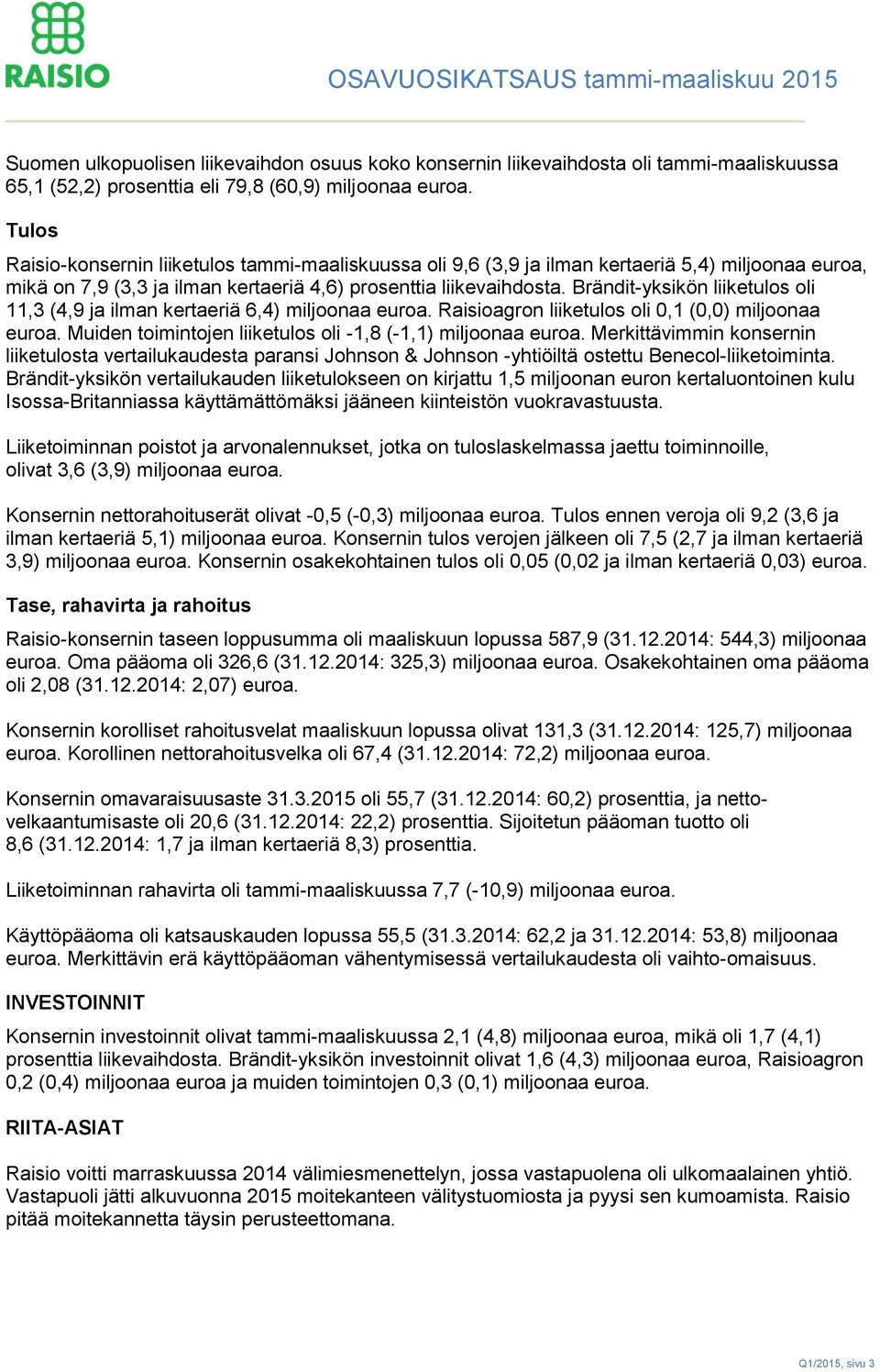 Brändit-yksikön liiketulos oli 11,3 (4,9 ja ilman kertaeriä 6,4) miljoonaa euroa. Raisioagron liiketulos oli 0,1 (0,0) miljoonaa euroa. Muiden toimintojen liiketulos oli -1,8 (-1,1) miljoonaa euroa.