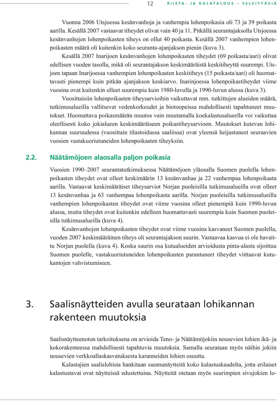 Kesällä 2007 Inarijoen kesänvanhojen lohenpoikasten tiheydet (69 poikasta/aari) olivat edellisen vuoden tasolla, mikä oli seurantajakson keskimääräistä keskitiheyttä suurempi.