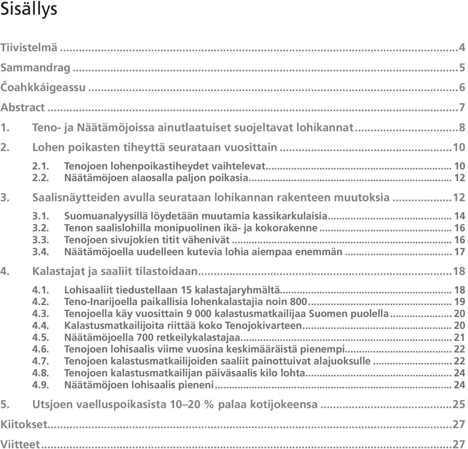 .. 16 3.3. Tenojoen sivujokien titit vähenivät... 16 3.4. Näätämöjoella uudelleen kutevia lohia aiempaa enemmän... 17 4. Kalastajat ja saaliit tilastoidaan...18 4.1. Lohisaaliit tiedustellaan 15 kalastajaryhmältä.