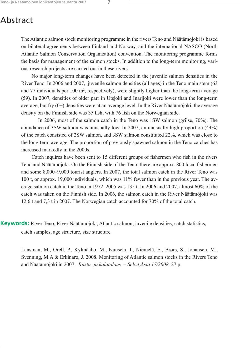 In addition to the long-term monitoring, various research projects are carried out in these rivers. No major long-term changes have been detected in the juvenile salmon densities in the River Teno.