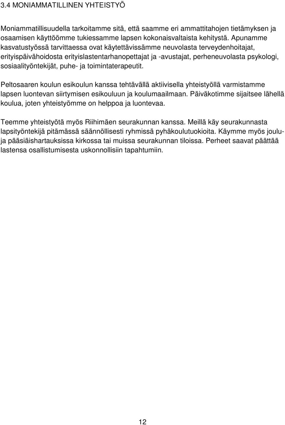 sosiaalityöntekijät, puhe- ja toimintaterapeutit. Peltosaaren koulun esikoulun kanssa tehtävällä aktiivisella yhteistyöllä varmistamme lapsen luontevan siirtymisen esikouluun ja koulumaailmaan.