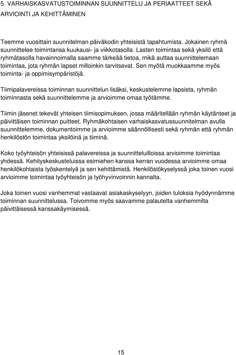 Lasten toimintaa sekä yksilö että ryhmätasolla havainnoimalla saamme tärkeää tietoa, mikä auttaa suunnittelemaan toimintaa, jota ryhmän lapset milloinkin tarvitsevat.