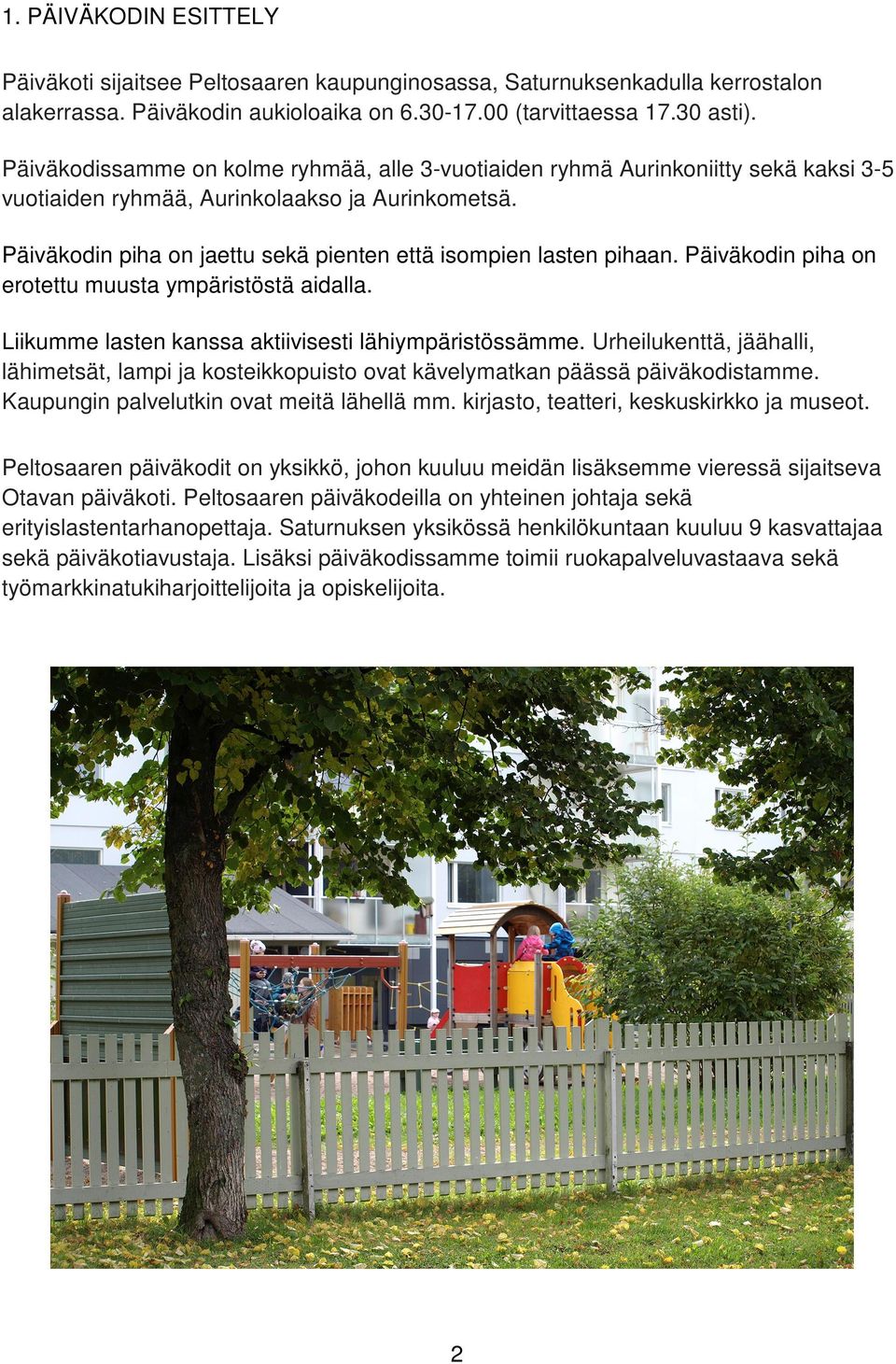 Päiväkodin piha on jaettu sekä pienten että isompien lasten pihaan. Päiväkodin piha on erotettu muusta ympäristöstä aidalla. Liikumme lasten kanssa aktiivisesti lähiympäristössämme.