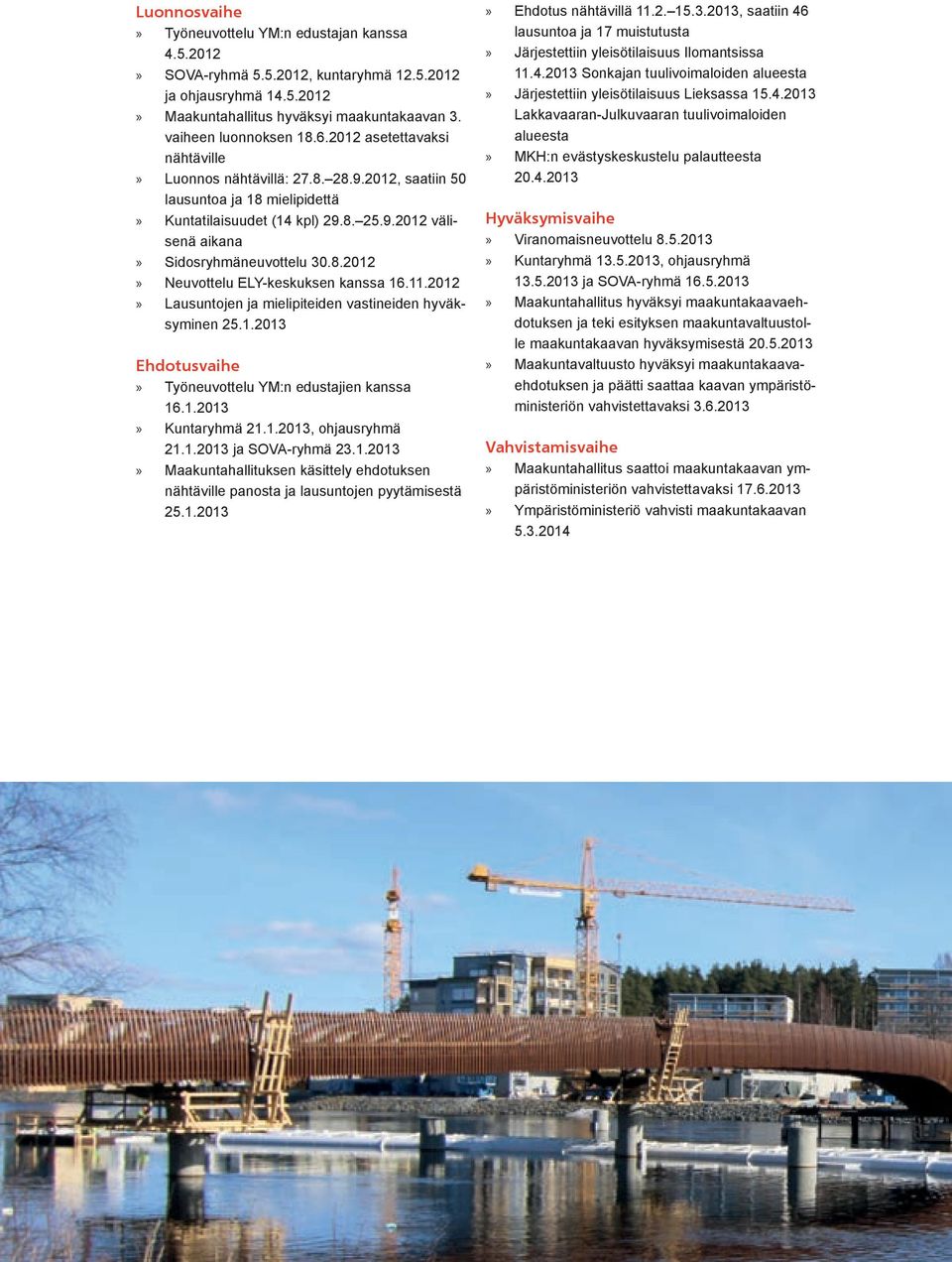 11.2012 Lausuntojen ja mielipiteiden vastineiden hyväksyminen 25.1.2013 Ehdotusvaihe Työneuvottelu YM:n edustajien kanssa 16.1.2013 Kuntaryhmä 21.1.2013, ohjausryhmä 21.1.2013 ja SOVA-ryhmä 23.1.2013 Maakuntahallituksen käsittely ehdotuksen nähtäville panosta ja lausuntojen pyytämisestä 25.