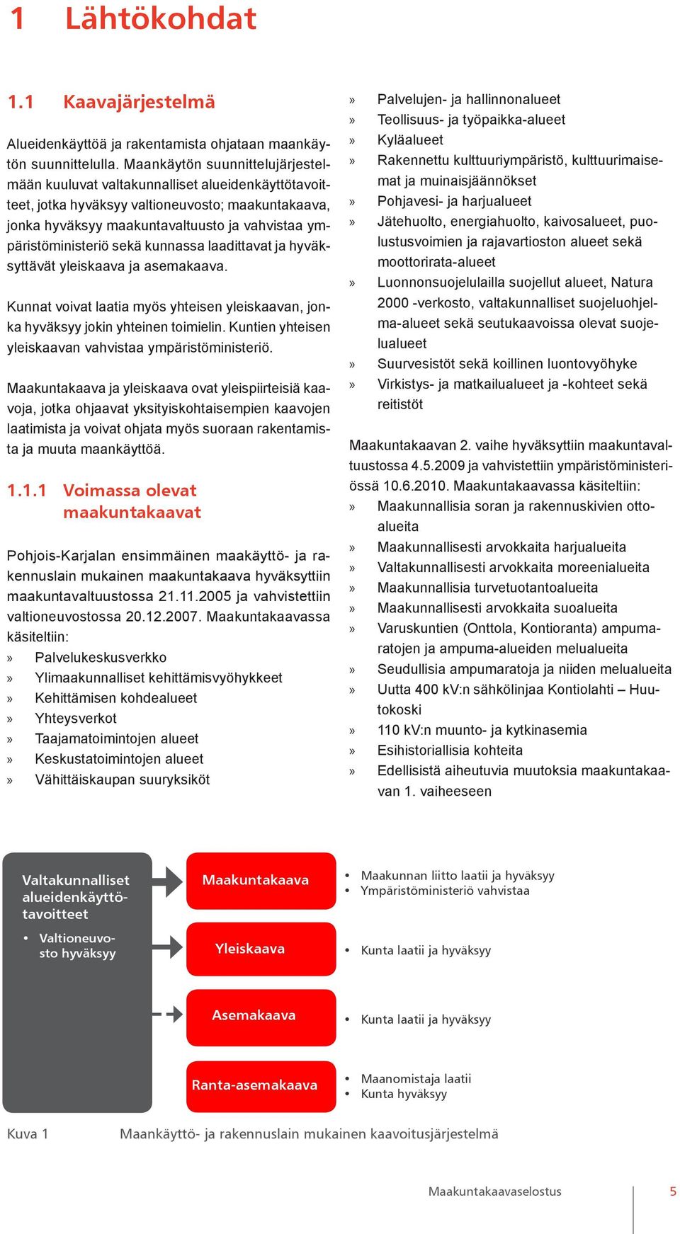 sekä kunnassa laadittavat ja hyväksyttävät yleiskaava ja asemakaava. Kunnat voivat laatia myös yhteisen yleiskaavan, jonka hyväksyy jokin yhteinen toimielin.
