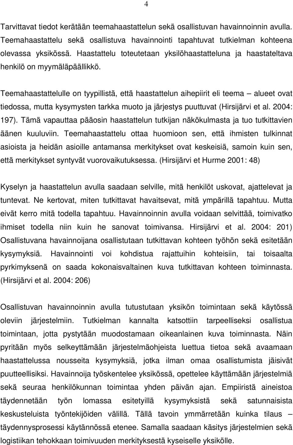 Teemahaastattelulle on tyypillistä, että haastattelun aihepiirit eli teema alueet ovat tiedossa, mutta kysymysten tarkka muoto ja järjestys puuttuvat (Hirsijärvi et al. 2004: 197).