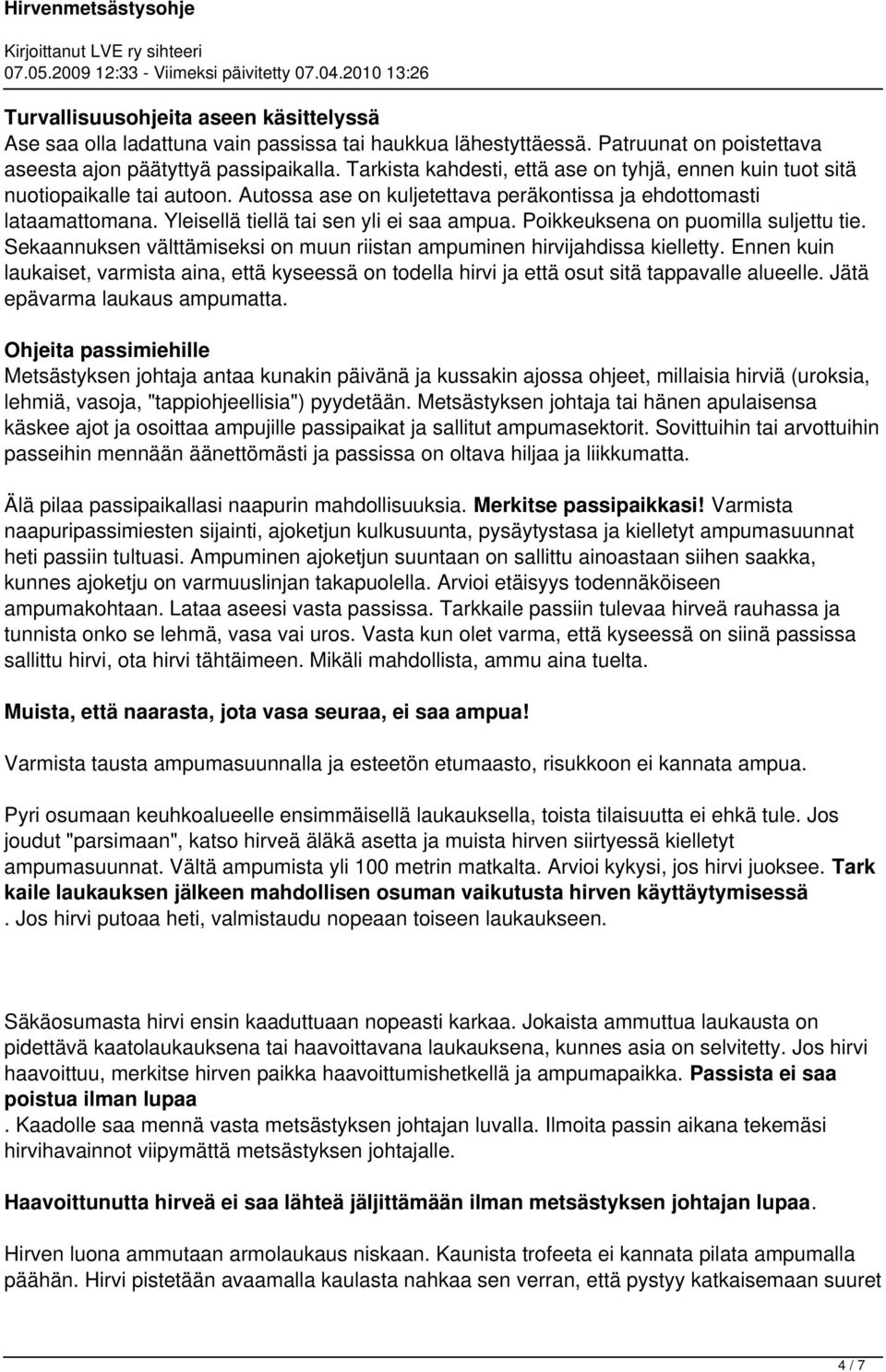 Yleisellä tiellä tai sen yli ei saa ampua. Poikkeuksena on puomilla suljettu tie. Sekaannuksen välttämiseksi on muun riistan ampuminen hirvijahdissa kielletty.