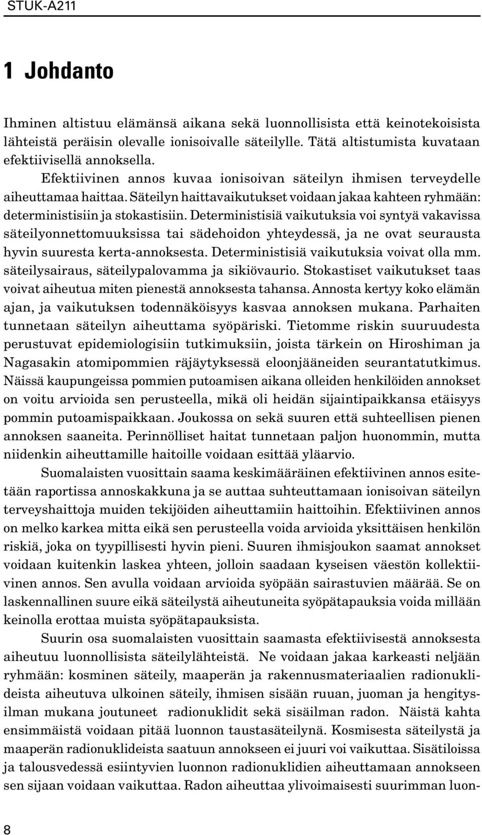 Deterministisiä vaikutuksia voi syntyä vakavissa säteilyonnettomuuksissa tai sädehoidon yhteydessä, ja ne ovat seurausta hyvin suuresta kerta-annoksesta. Deterministisiä vaikutuksia voivat olla mm.