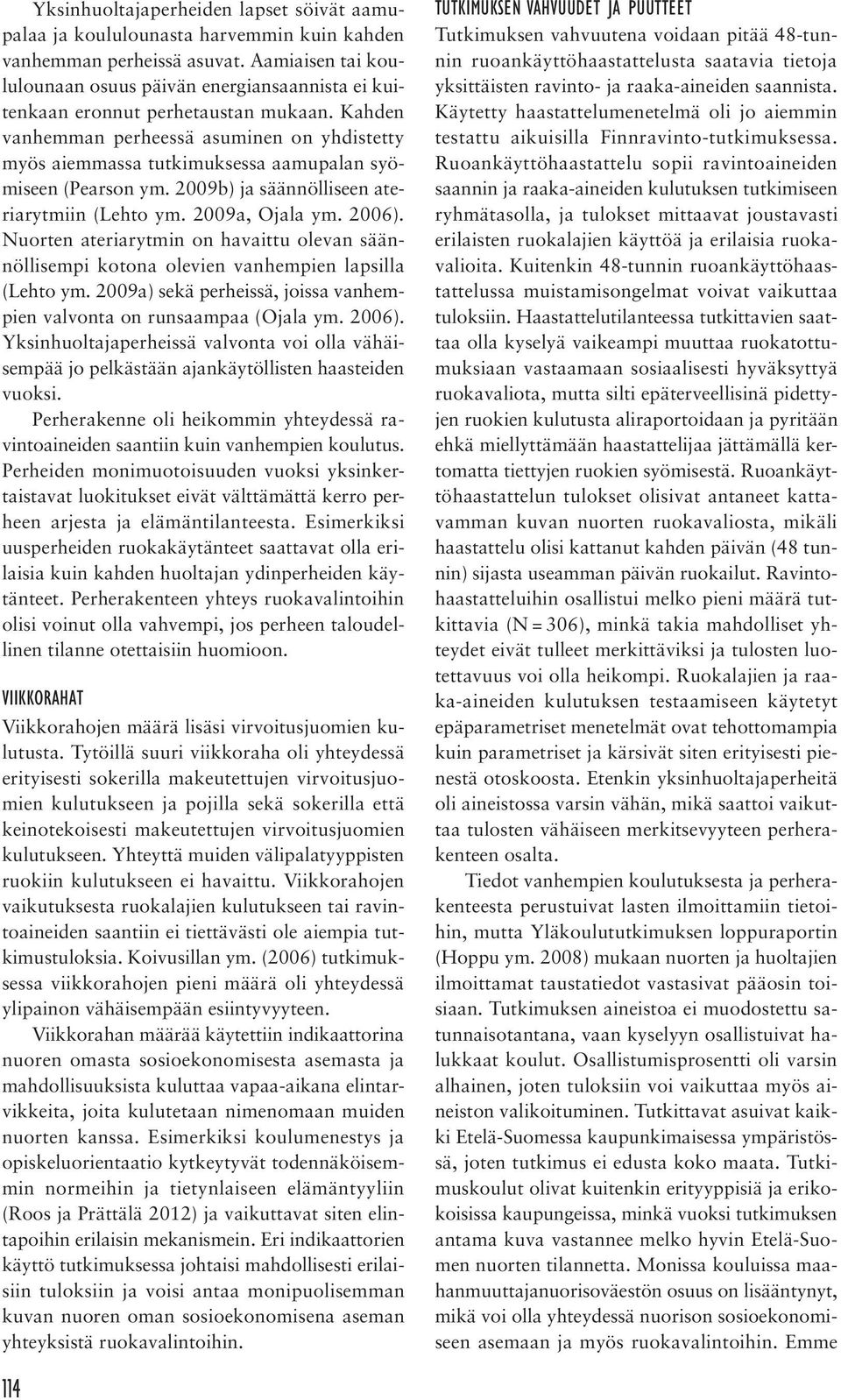 Kahden vanhemman perheessä asuminen on yhdistetty myös aiemmassa tutkimuksessa aamupalan syömiseen (Pearson ym. 2009b) ja säännölliseen ateriarytmiin (Lehto ym. 2009a, Ojala ym. 2006).