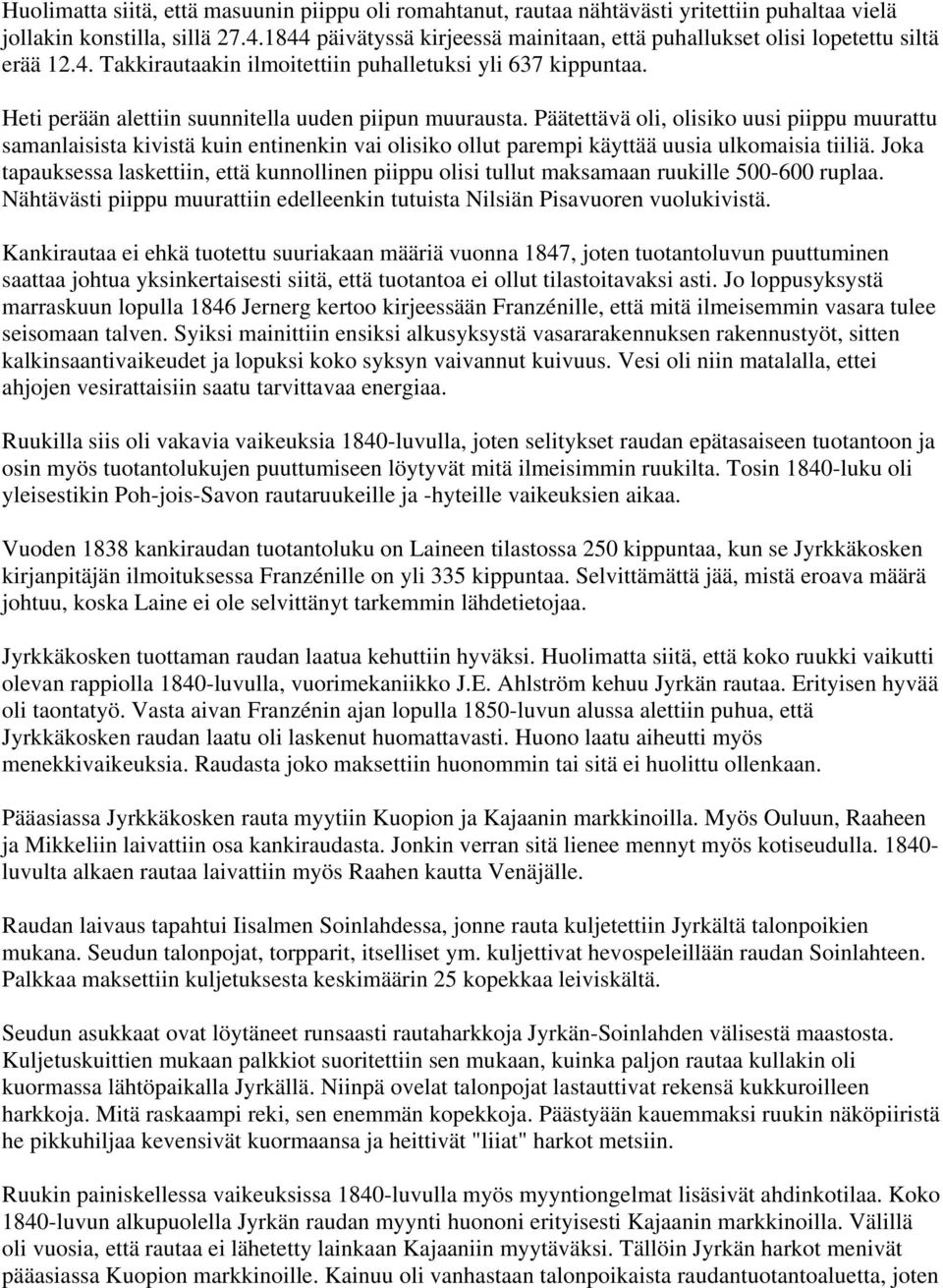 Heti perään alettiin suunnitella uuden piipun muurausta. Päätettävä oli, olisiko uusi piippu muurattu samanlaisista kivistä kuin entinenkin vai olisiko ollut parempi käyttää uusia ulkomaisia tiiliä.