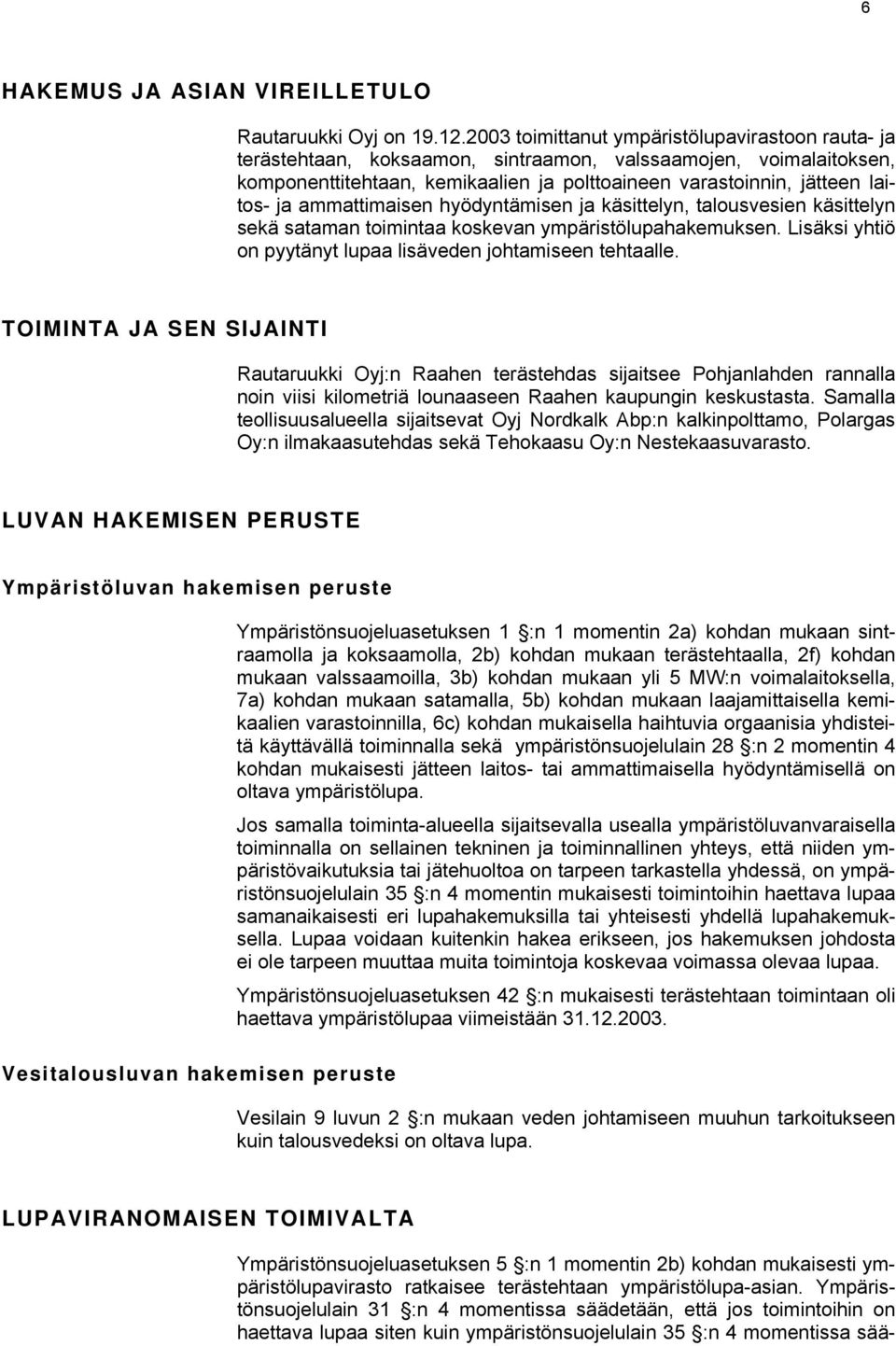 ammattimaisen hyödyntämisen ja käsittelyn, talousvesien käsittelyn sekä sataman toimintaa koskevan ympäristölupahakemuksen. Lisäksi yhtiö on pyytänyt lupaa lisäveden johtamiseen tehtaalle.