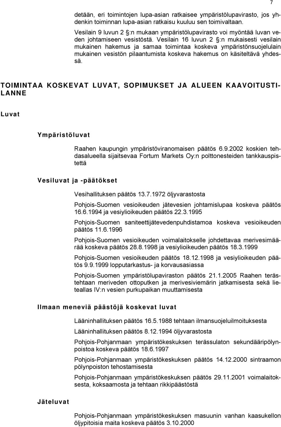 Vesilain 16 luvun 2 :n mukaisesti vesilain mukainen hakemus ja samaa toimintaa koskeva ympäristönsuojelulain mukainen vesistön pilaantumista koskeva hakemus on käsiteltävä yhdessä.