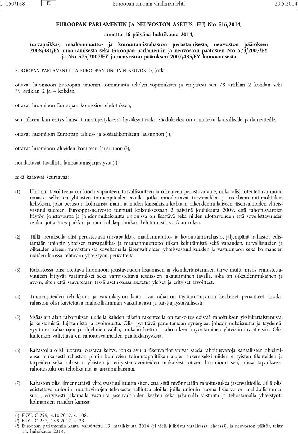 2007/435/EY kumoamisesta EUROOPAN PARLAMENTTI JA EUROOPAN UNIONIN NEUVOSTO, jotka ottavat huomioon Euroopan unionin toiminnasta tehdyn sopimuksen ja erityisesti sen 78 artiklan 2 kohdan sekä 79