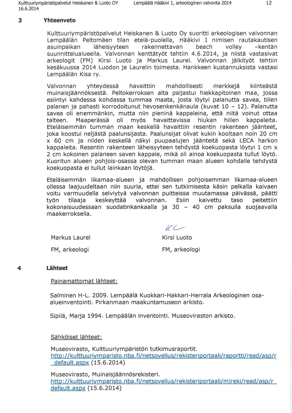 Valvonnan kenttätyöt tehtiin 2014, ja niistä vastasivat arkeologit (FM) Kirsi Luoto ja Markus Laurel. Valvonnan jälkityöt tehtiin kesäkuussa 2014 Luodon ja Laurelin toimesta.