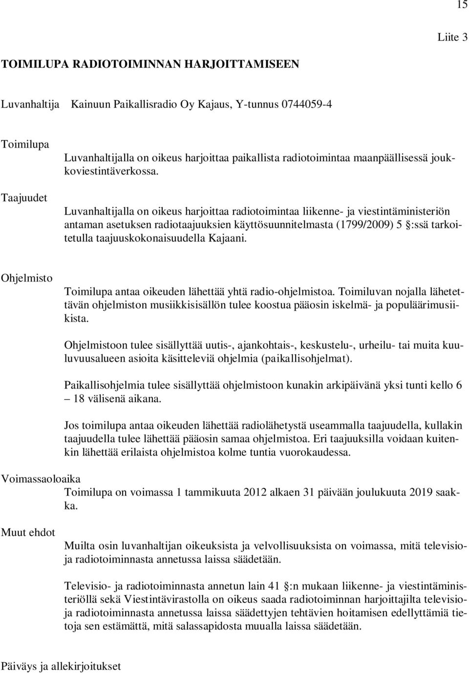 Luvanhaltijalla on oikeus harjoittaa radiotoimintaa liikenne- ja viestintäministeriön antaman asetuksen radiotaajuuksien käyttösuunnitelmasta (1799/2009) 5 :ssä tarkoitetulla taajuuskokonaisuudella