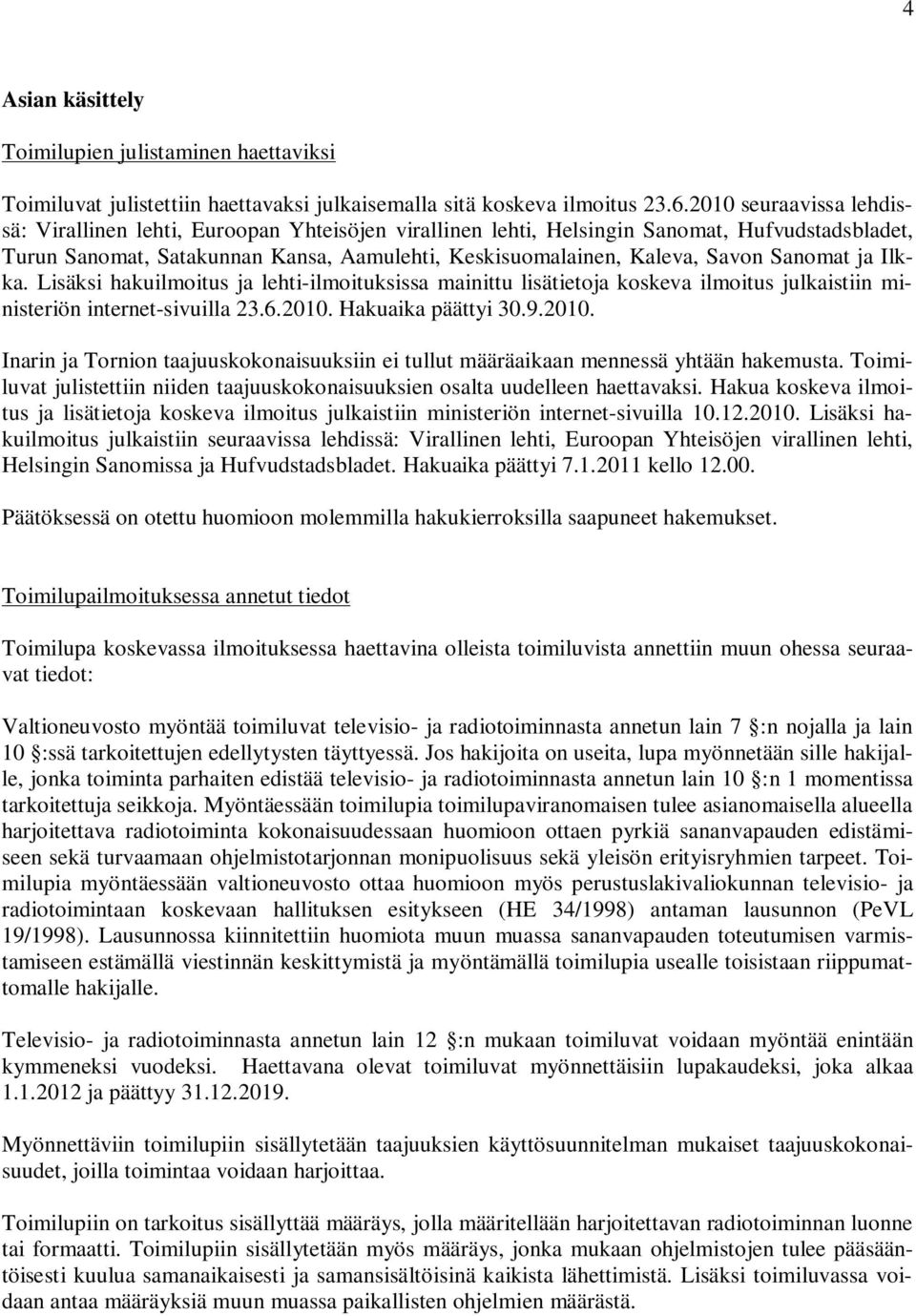 Sanomat ja Ilkka. Lisäksi hakuilmoitus ja lehti-ilmoituksissa mainittu lisätietoja koskeva ilmoitus julkaistiin ministeriön internet-sivuilla 23.6.2010.