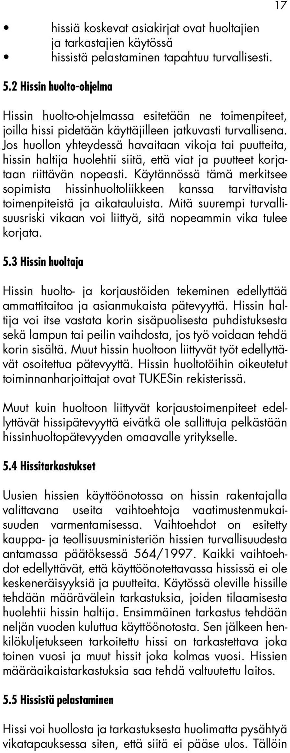 Jos huollon yhteydessä havaitaan vikoja tai puutteita, hissin haltija huolehtii siitä, että viat ja puutteet korjataan riittävän nopeasti.