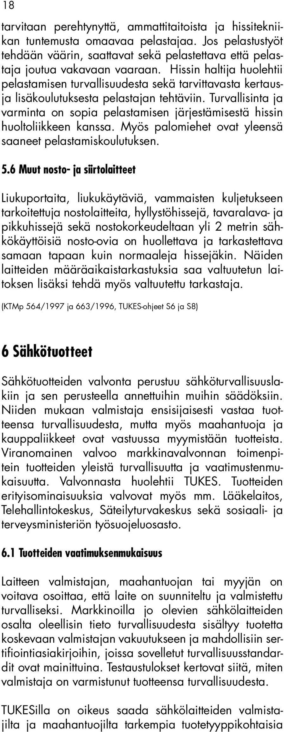 Turvallisinta ja varminta on sopia pelastamisen järjestämisestä hissin huoltoliikkeen kanssa. Myös palomiehet ovat yleensä saaneet pelastamiskoulutuksen. 5.