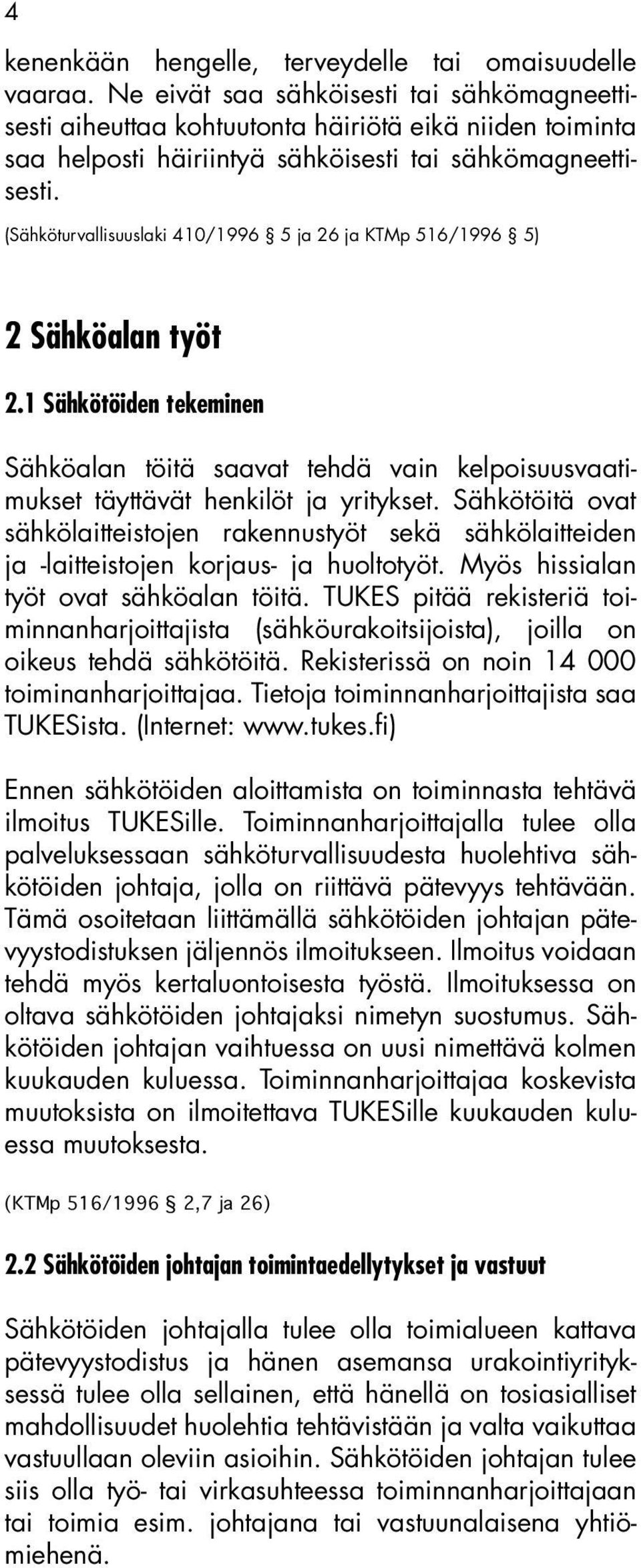 (Sähköturvallisuuslaki 410/1996 5 ja 26 ja KTMp 516/1996 5) 2 Sähköalan työt 2.1 Sähkötöiden tekeminen Sähköalan töitä saavat tehdä vain kelpoisuusvaatimukset täyttävät henkilöt ja yritykset.