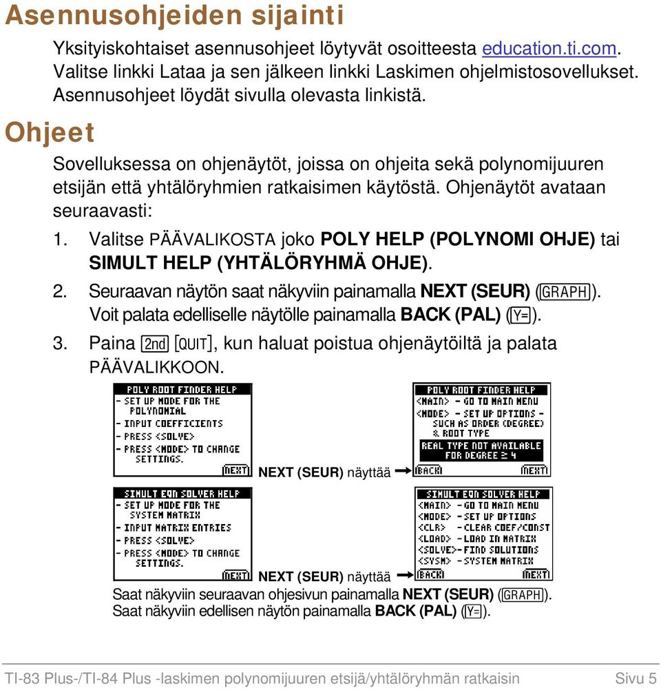 Ohjenäytöt avataan seuraavasti: 1. Valitse PÄÄVALIKOSTA joko POLY HELP (POLYNOMI OHJE) tai SIMULT HELP (YHTÄLÖRYHMÄ OHJE). 2. Seuraavan näytön saat näkyviin painamalla NEXT (SEUR) (s).