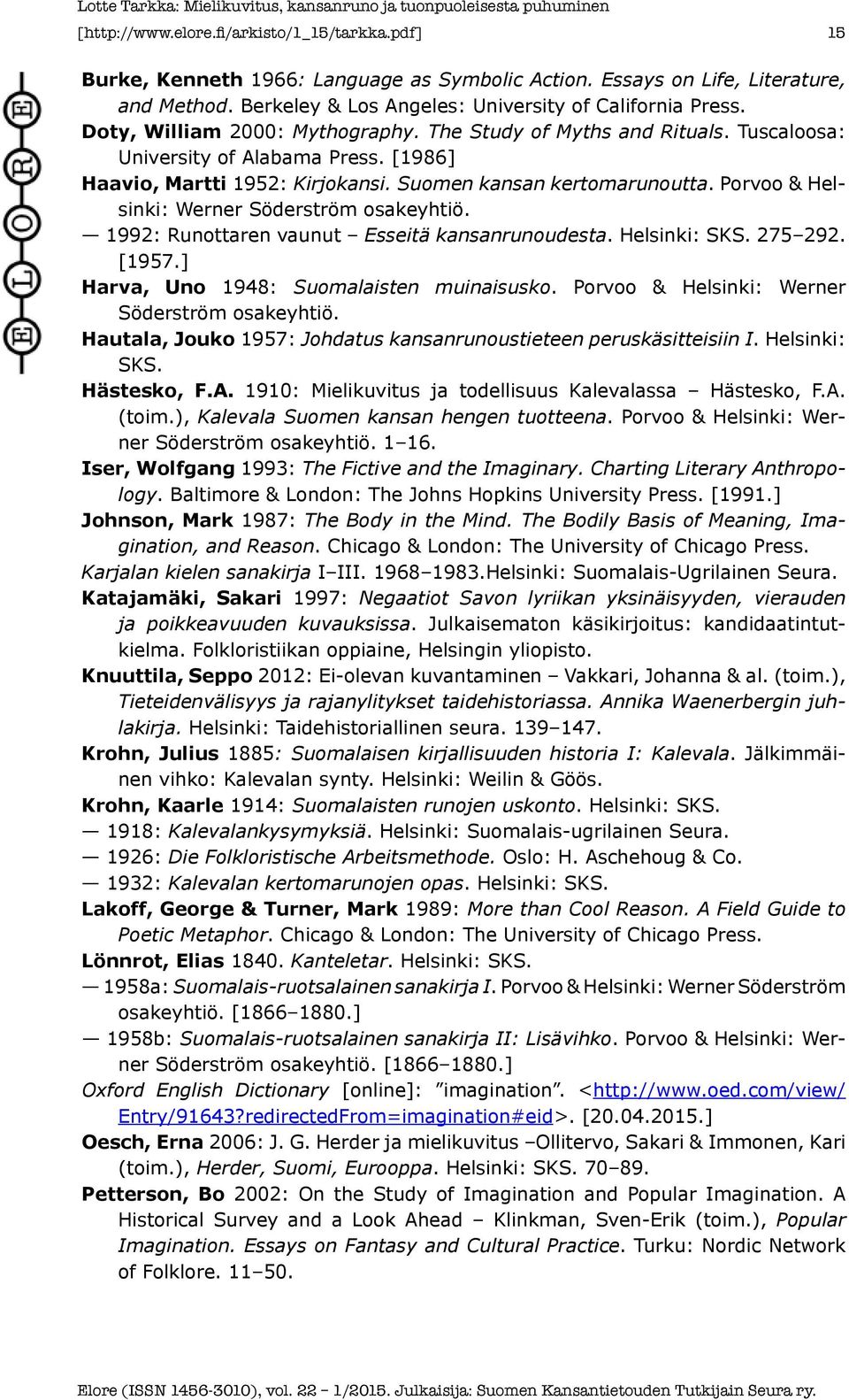 Porvoo & Helsinki: Werner Söderström osakeyhtiö. 1992: Runottaren vaunut Esseitä kansanrunoudesta. Helsinki: SKS. 275 292. [1957.] Harva, Uno 1948: Suomalaisten muinaisusko.