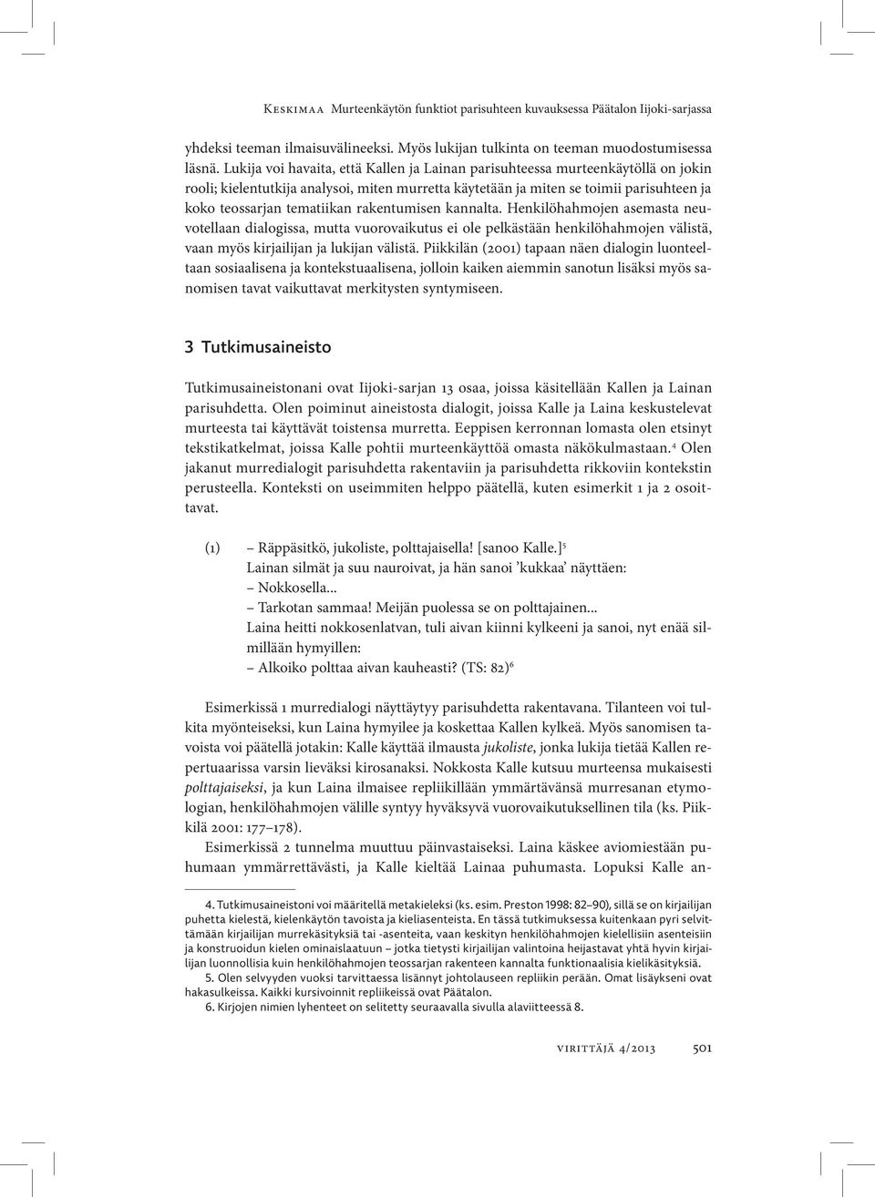 rakentumisen kannalta. Henkilöhahmojen asemasta neuvotellaan dialogissa, mutta vuorovaikutus ei ole pelkästään henkilöhahmojen välistä, vaan myös kirjailijan ja lukijan välistä.