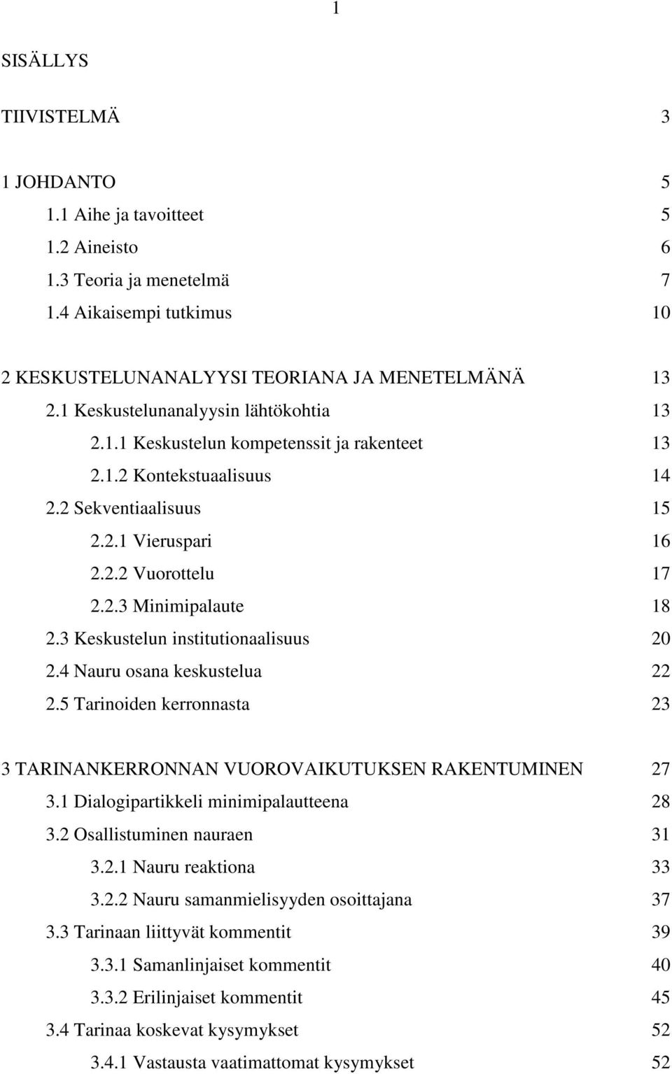 3 Keskustelun institutionaalisuus 20 2.4 Nauru osana keskustelua 22 2.5 Tarinoiden kerronnasta 23 3 TARINANKERRONNAN VUOROVAIKUTUKSEN RAKENTUMINEN 27 3.1 Dialogipartikkeli minimipalautteena 28 3.