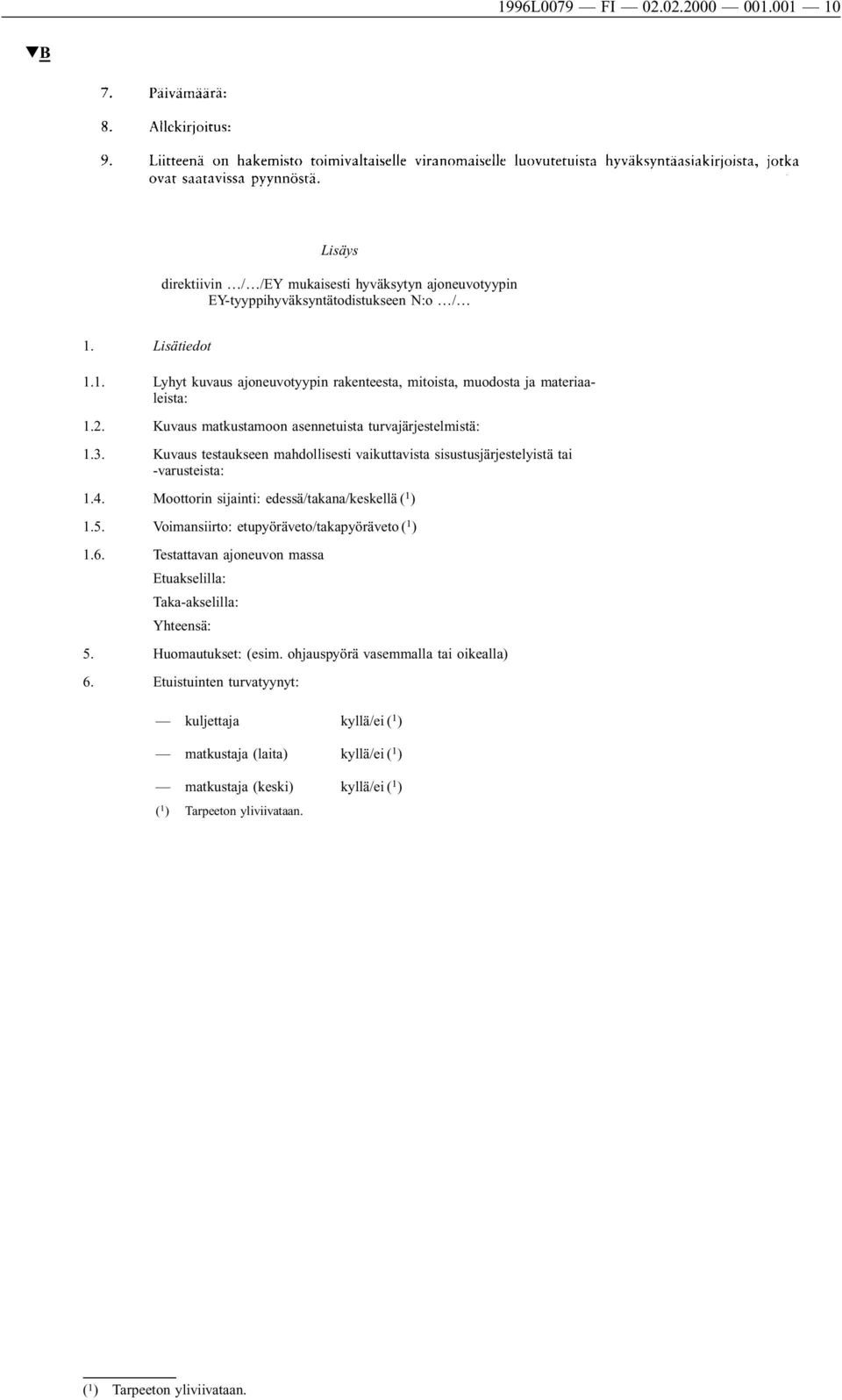 Moottorin sijainti: edessä/takana/keskellä ( 1 ) 1.5. Voimansiirto: etupyöräveto/takapyöräveto ( 1 ) 1.6. Testattavan ajoneuvon massa Etuakselilla: Taka-akselilla: Yhteensä: 5. Huomautukset: (esim.