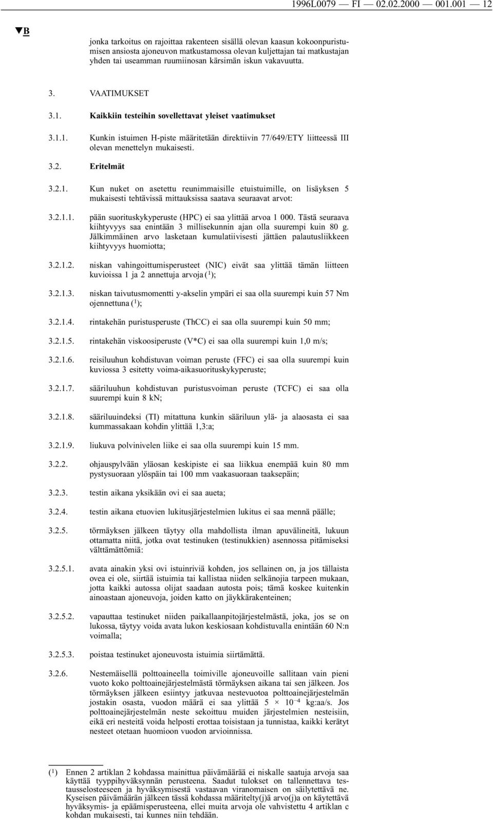 iskun vakavuutta. 3. VAATIMUKSET 3.1. Kaikkiin testeihin sovellettavat yleiset vaatimukset 3.1.1. Kunkin istuimen H-piste määritetään direktiivin 77/649/ETY liitteessä III olevan menettelyn mukaisesti.