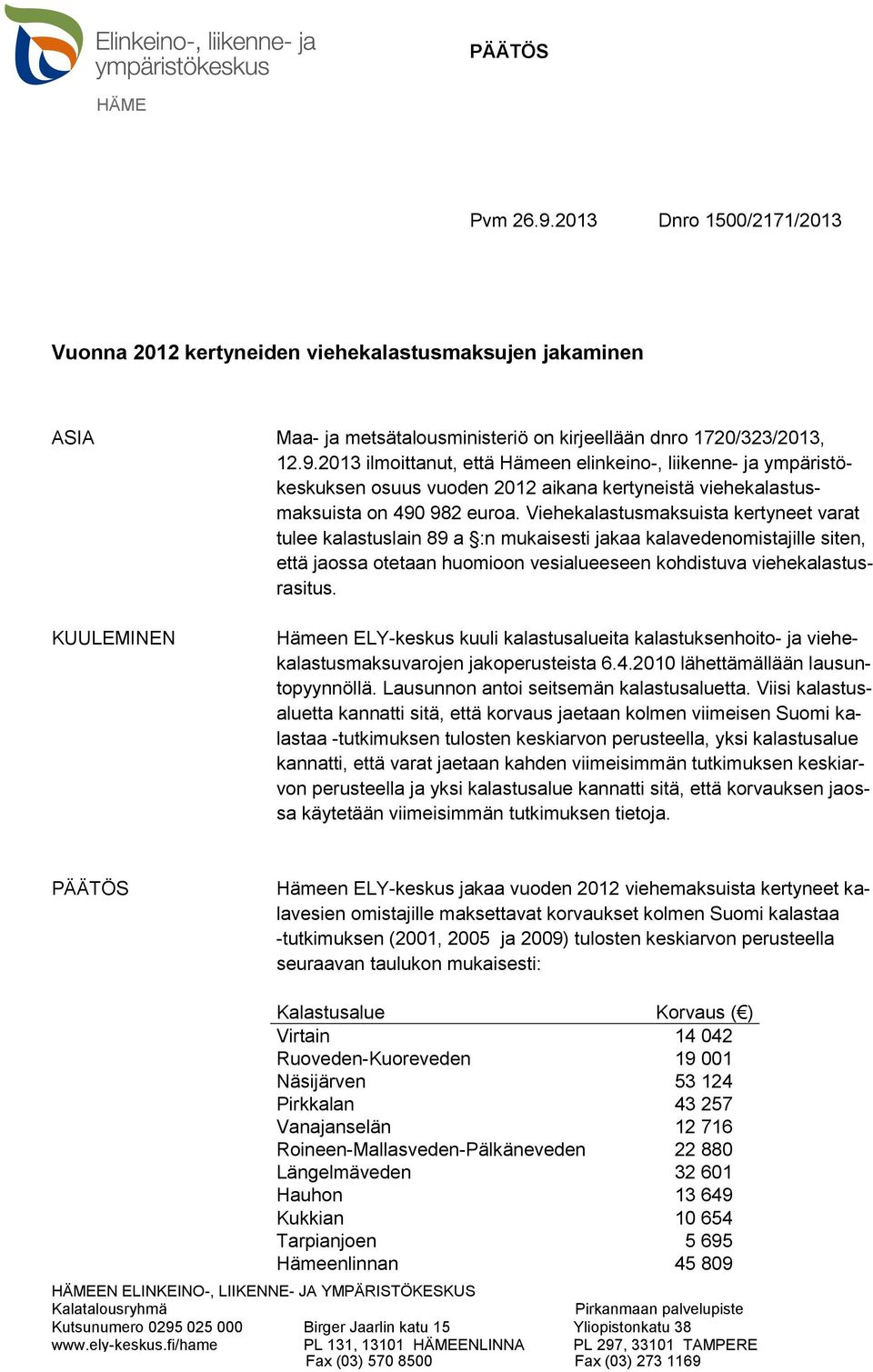 KUULEMINEN Hämeen ELY-keskus kuuli kalastusalueita kalastuksenhoito- ja viehekalastusmaksuvarojen jakoperusteista 6.4.2010 lähettämällään lausuntopyynnöllä. Lausunnon antoi seitsemän kalastusaluetta.