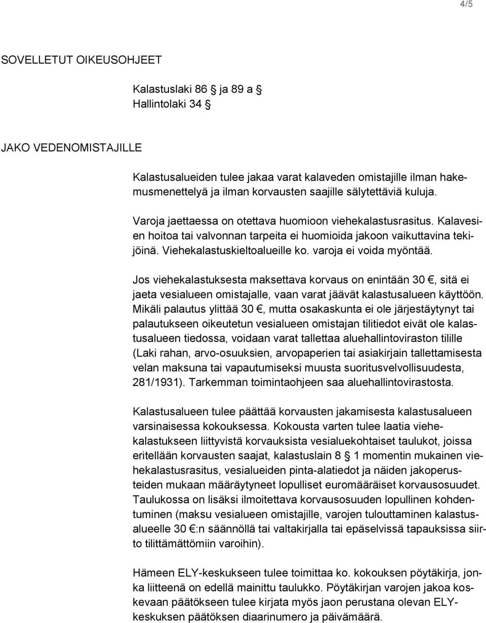 varoja ei voida myöntää. Jos viehekalastuksesta maksettava korvaus on enintään 30, sitä ei jaeta vesialueen omistajalle, vaan varat jäävät kalastusalueen käyttöön.