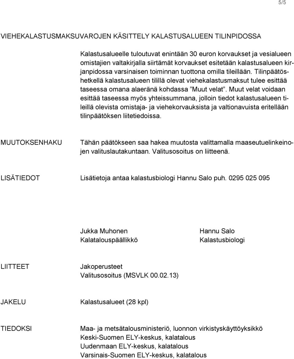 Tilinpäätöshetkellä kalastusalueen tilillä olevat viehekalastusmaksut tulee esittää taseessa omana alaeränä kohdassa Muut velat.