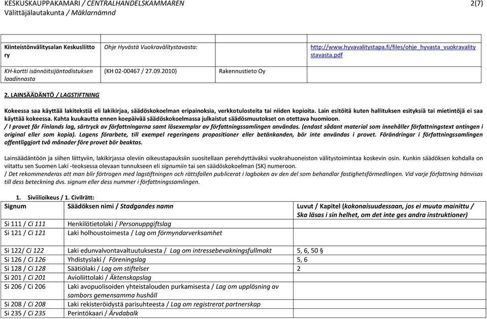 2010) Rakennustieto Oy Kokeessa saa käyttää lakitekstiä eli lakikirjaa, säädöskokoelman eripainoksia, verkkotulosteita tai niiden kopioita.