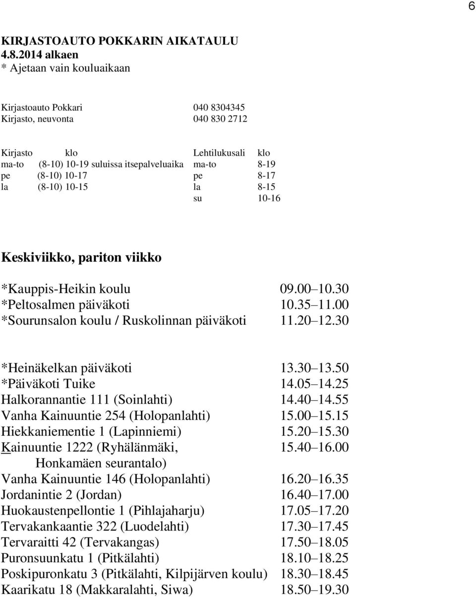 30 Kainuuntie 1222 (Ryhälänmäki, 15.40 16.00 Honkamäen seurantalo) Vanha Kainuuntie 146 (Holopanlahti) 16.20 16.35 Jordanintie 2 (Jordan) 16.40 17.00 Huokaustenpellontie 1 (Pihlajaharju) 17.05 17.