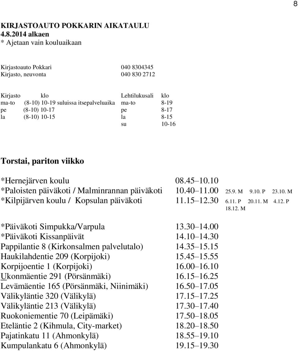 15 Haukilahdentie 209 (Korpijoki) 15.45 15.55 Korpijoentie 1 (Korpijoki) 16.00 16.10 Ukonmäentie 291 (Pörsänmäki) 16.15 16.25 Levämäentie 165 (Pörsänmäki, Niinimäki) 16.50 17.