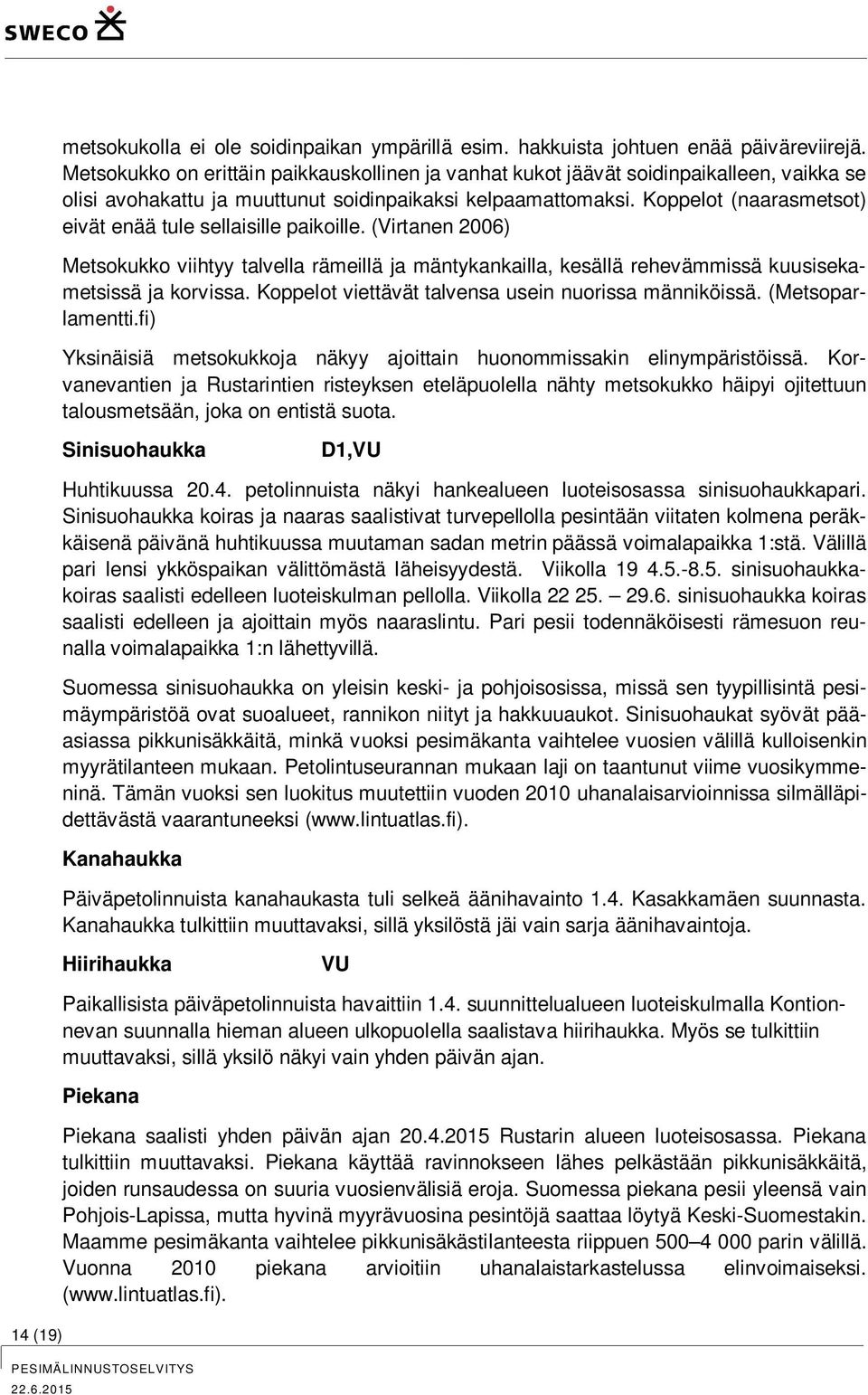 Koppelot (naarasmetsot) eivät enää tule sellaisille paikoille. (Virtanen 2006) Metsokukko viihtyy talvella rämeillä ja mäntykankailla, kesällä rehevämmissä kuusisekametsissä ja korvissa.