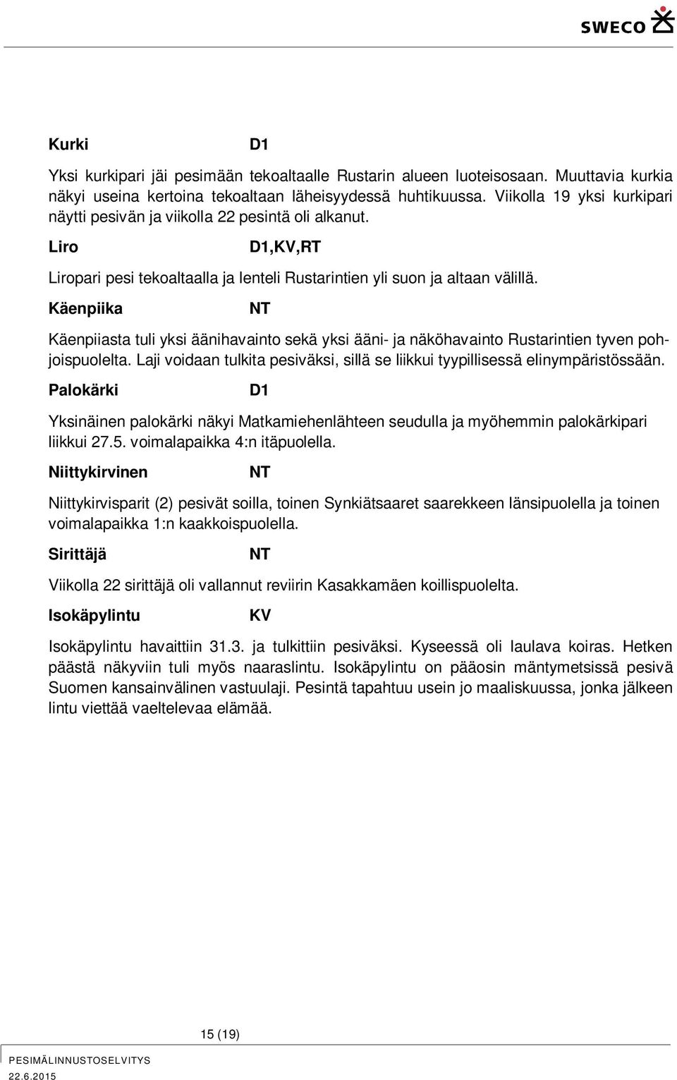 Käenpiika NT Käenpiiasta tuli yksi äänihavainto sekä yksi ääni- ja näköhavainto Rustarintien tyven pohjoispuolelta. Laji voidaan tulkita pesiväksi, sillä se liikkui tyypillisessä elinympäristössään.