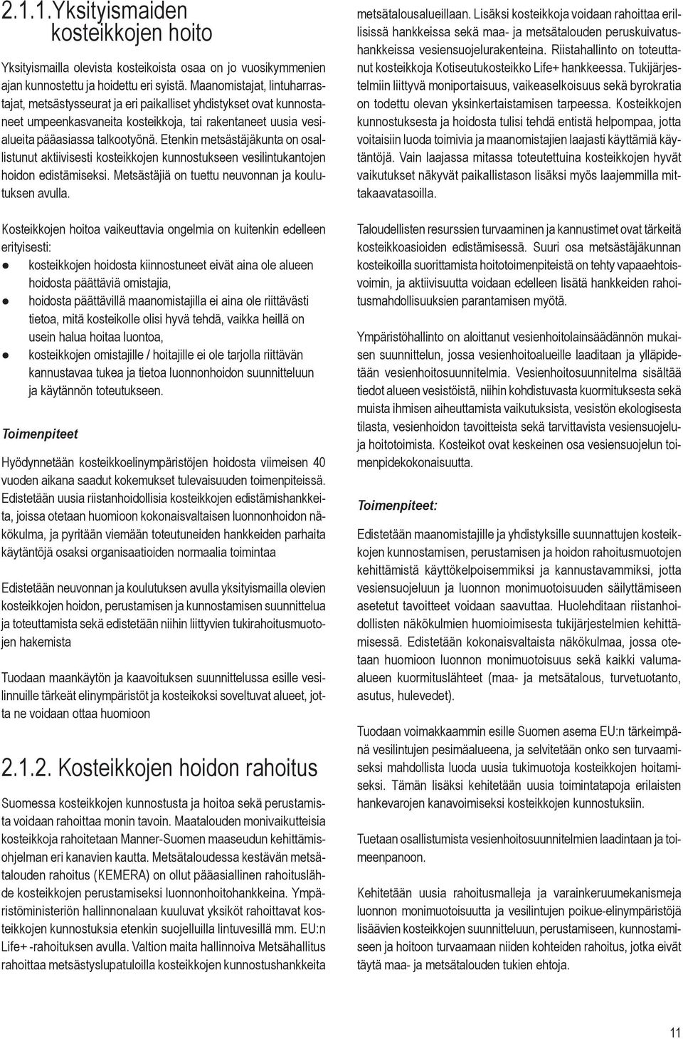 Etenkin metsästäjäkunta on osallistunut aktiivisesti kosteikkojen kunnostukseen vesilintukantojen hoidon edistämiseksi. Metsästäjiä on tuettu neuvonnan ja koulutuksen avulla.