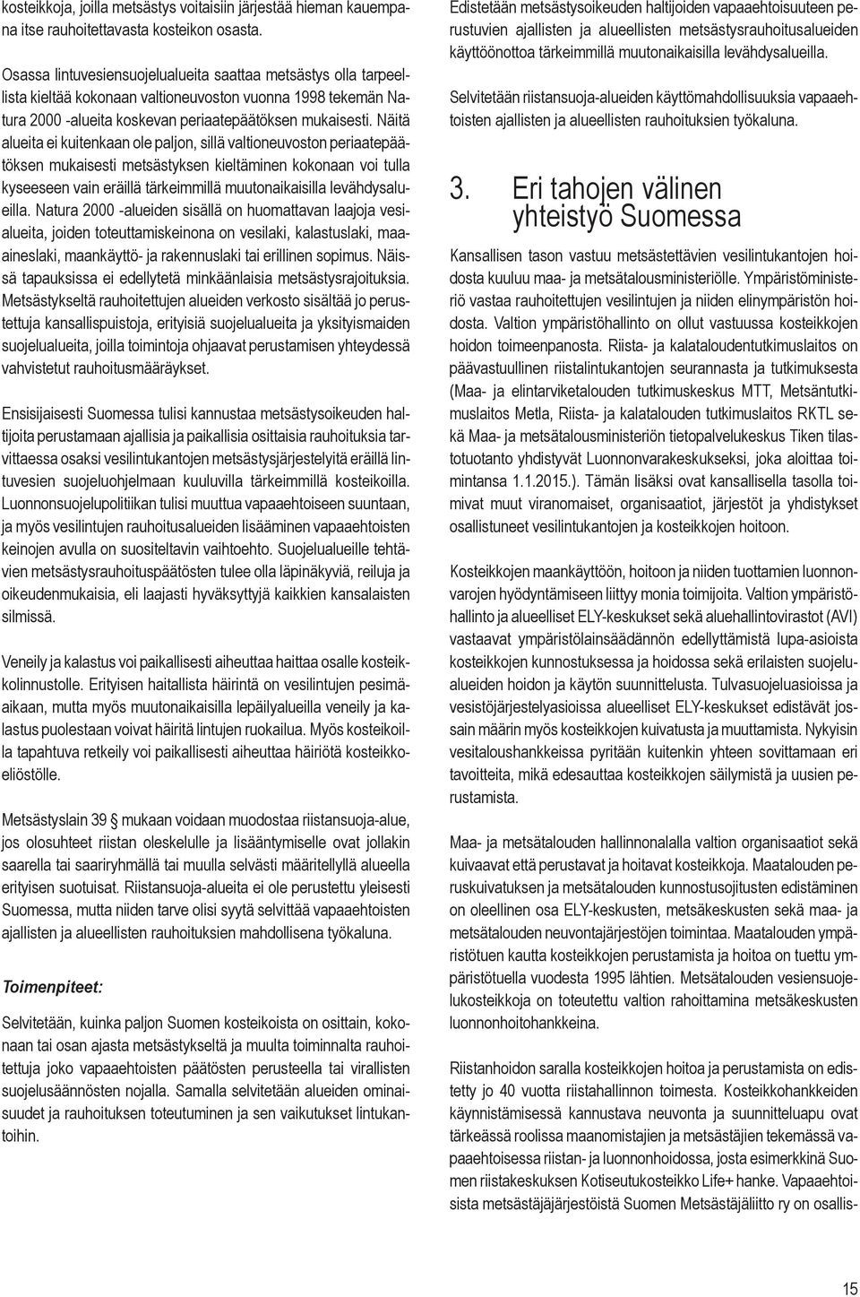 Näitä alueita ei kuitenkaan ole paljon, sillä valtioneuvoston periaatepäätöksen mukaisesti metsästyksen kieltäminen kokonaan voi tulla kyseeseen vain eräillä tärkeimmillä muutonaikaisilla