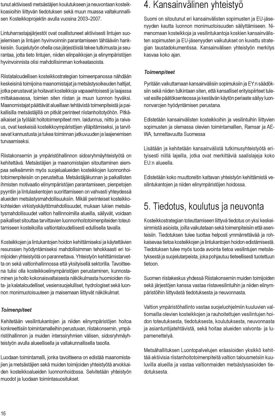 Suojelutyön ohella osa järjestöistä tekee tutkimusta ja seurantaa, jotta tieto lintujen, niiden elinpaikkojen ja elinympäristöjen hyvinvoinnista olisi mahdollisimman korkeatasoista.