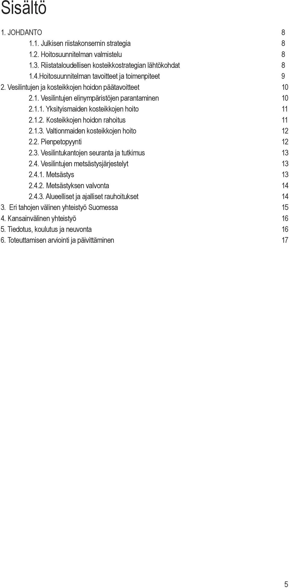 1.2. Kosteikkojen hoidon rahoitus 11 2.1.3. Valtionmaiden kosteikkojen hoito 12 2.2. Pienpetopyynti 12 2.3. Vesilintukantojen seuranta ja tutkimus 13 2.4. Vesilintujen metsästysjärjestelyt 13 2.4.1. Metsästys 13 2.